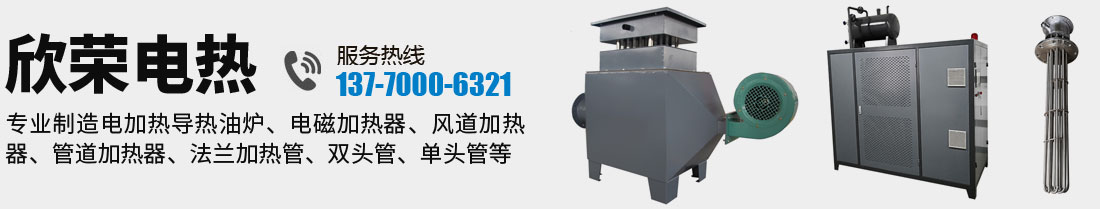 欣榮電熱，廠家直銷電加熱導熱油爐、電磁加熱器、風道加熱器、管道加熱器、法蘭加熱管、雙頭管、單頭管等加熱設備