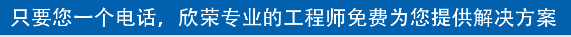 只要您一個電話，欣榮專業(yè)的工程師免費為您提供解決方案